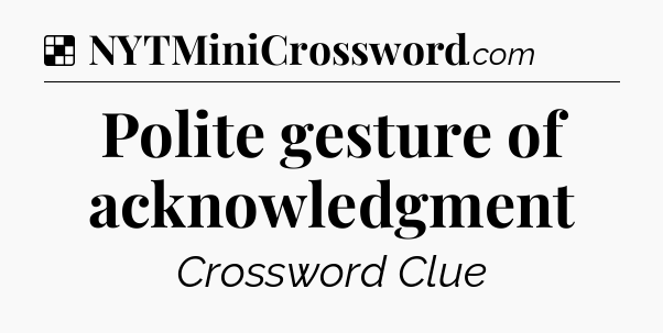 Solution: Polite gesture of acknowledgment - NYT Crossword