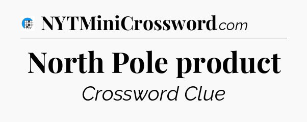 North Pole product Crossword Clue