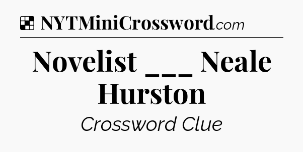Solution: Novelist ___ Neale Hurston - NYT Crossword