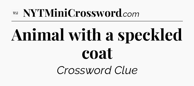 Animal with a speckled coat - WSJ Crossword