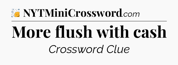 More flush with cash - 7 Little Words