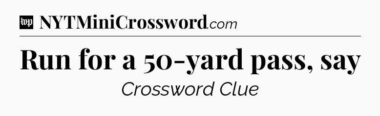 Run for a 50-yard pass, say Crossword Clue