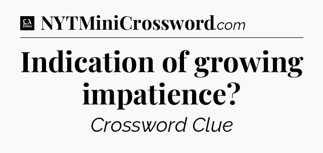 Indication of growing impatience - LA Times Crossword