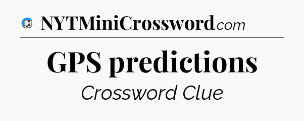 GPS predictions Crossword Clue