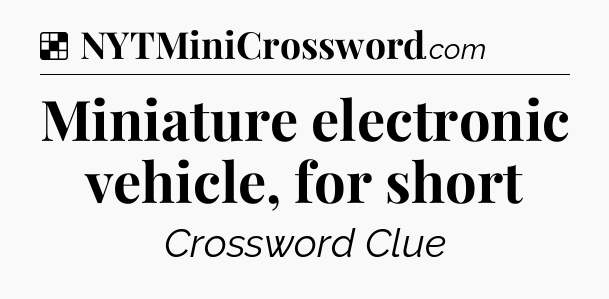Solution: Miniature electronic vehicle, for short - NYT Crossword
