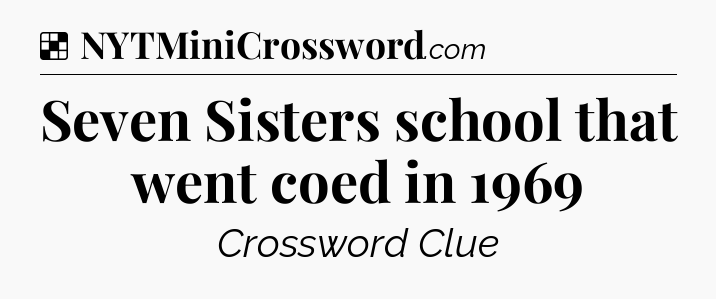 Solution: Seven Sisters school that went coed in 1969 - NYT Crossword