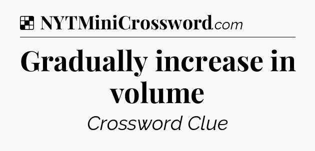 Solution: Gradually increase in volume - NYT Crossword