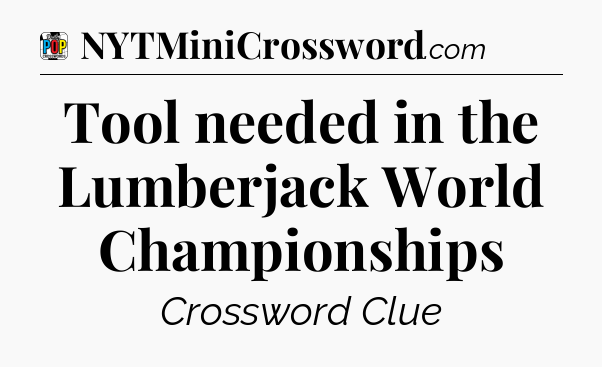 Tool needed in the Lumberjack World Championships Crossword Clue