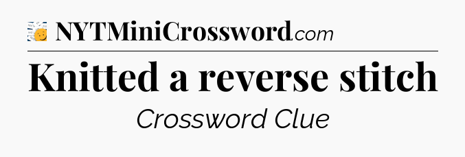 Knitted a reverse stitch - 7 Little Words