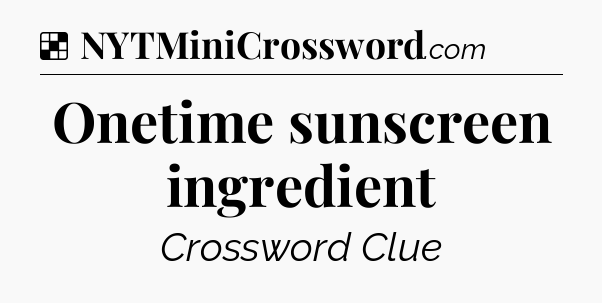 Solution: Onetime sunscreen ingredient - NYT Crossword