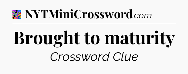 Brought to maturity Crossword Clue