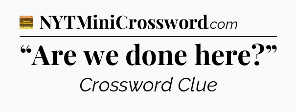 “Are we done here?” - Eugene Sheffer Crossword
