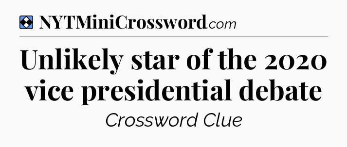 Solution: Unlikely star of the 2020 vice presidential debate - NYT Mini Crossword