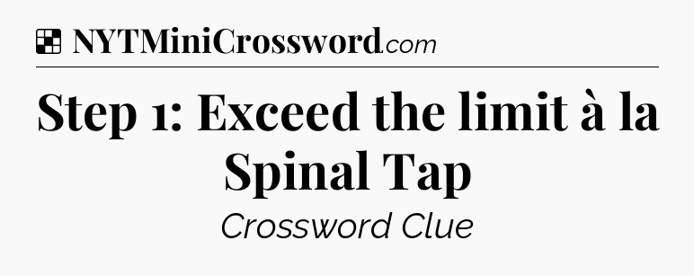 Solution: Step 1: Exceed the limit à la Spinal Tap - NYT Crossword