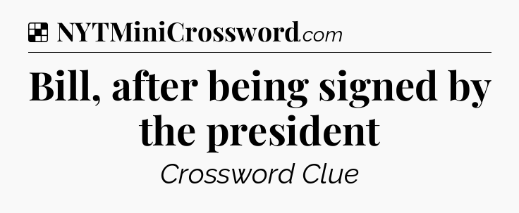 Solution: Bill, after being signed by the president - NYT Crossword