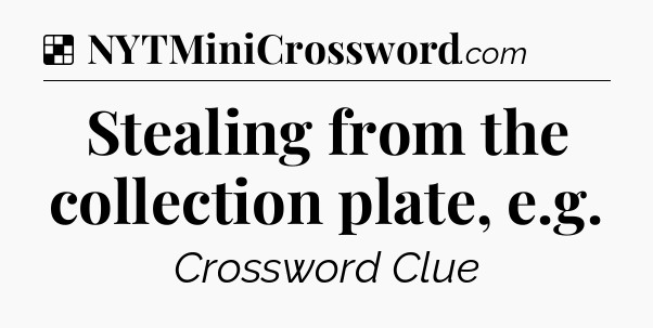 Solution: Stealing from the collection plate, e.g - NYT Crossword