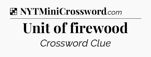Solution: Unit of firewood - NYT Crossword