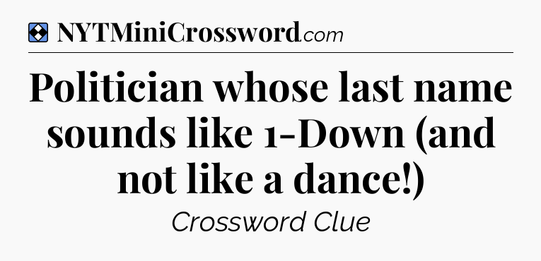 Solution: Politician whose last name sounds like 1-Down (and not like a dance!) - NYT Mini Crossword