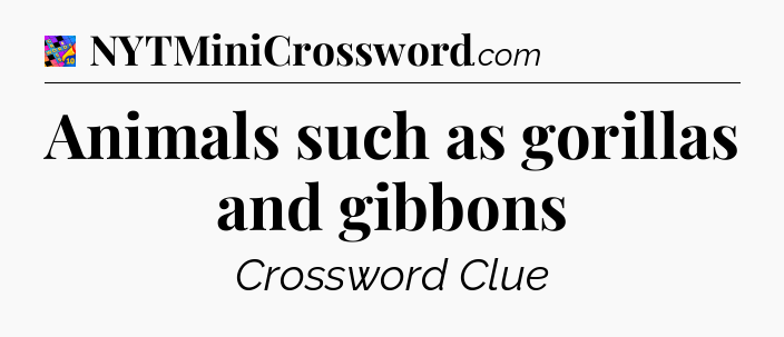 Animals such as gorillas and gibbons Crossword Clue