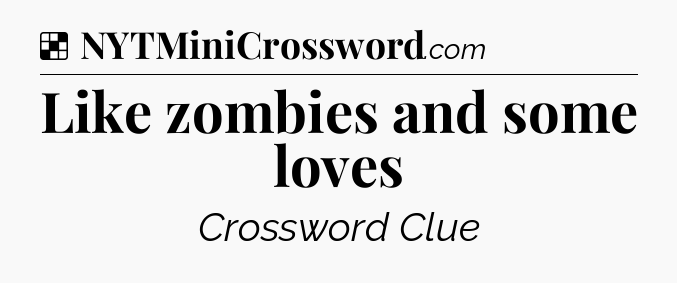 Solution: Like zombies and some loves - NYT Crossword
