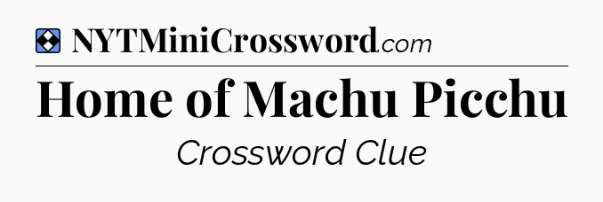 Solution: Home of Machu Picchu - NYT Mini Crossword