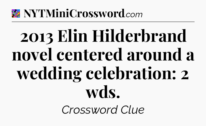 2013 Elin Hilderbrand novel centered around a wedding celebration: 2 wds Crossword Clue