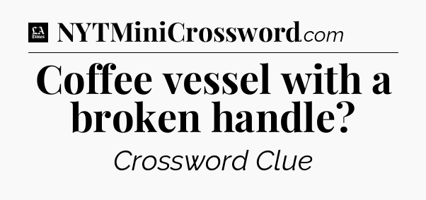 Coffee vessel with a broken handle - LA Times Crossword