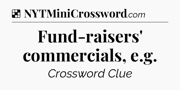 Solution: Fund-raisers' commercials, e.g - NYT Crossword