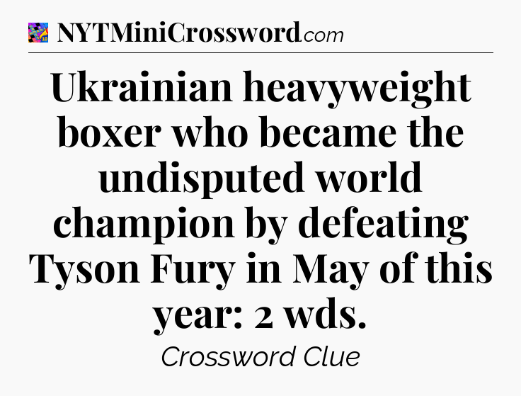 Ukrainian heavyweight boxer who became the undisputed world champion by defeating Tyson Fury in May of this year: 2 wds Crossword Clue