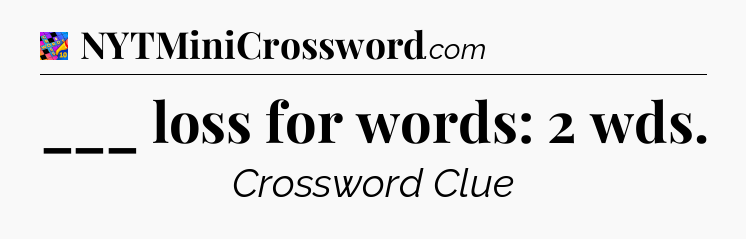 ___ loss for words: 2 wds Crossword Clue