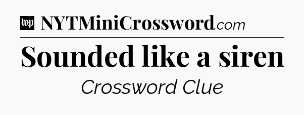 Sounded like a siren Crossword Clue