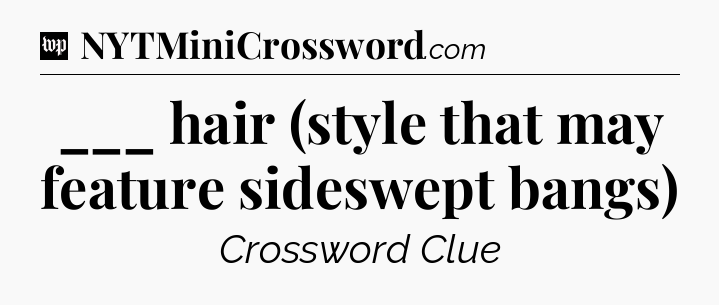 ___ hair (style that may feature sideswept bangs) Crossword Clue