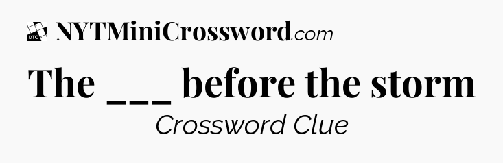 The ___ before the storm - Daily Themed Classic Crossword
