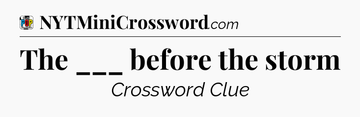 The ___ before the storm Crossword Clue