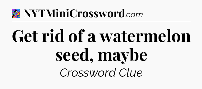 Get rid of a watermelon seed, maybe Crossword Clue