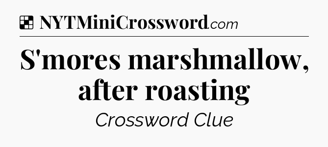 Solution: S'mores marshmallow, after roasting - NYT Crossword