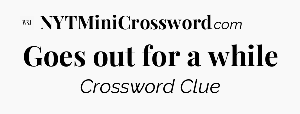 Goes out for a while - WSJ Crossword