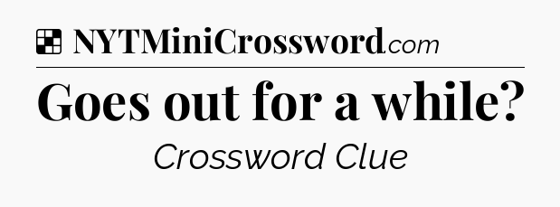 Solution: Goes out for a while - NYT Crossword