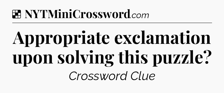 Solution: Appropriate exclamation upon solving this puzzle - NYT Crossword