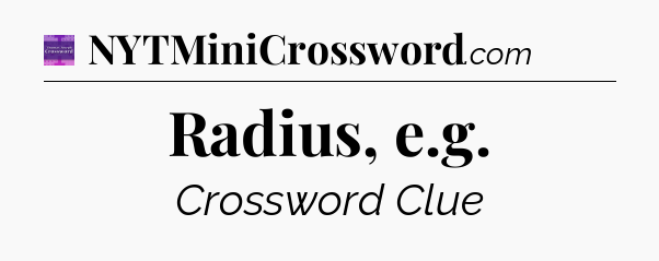 Radius, e.g - Thomas Joseph Crossword
