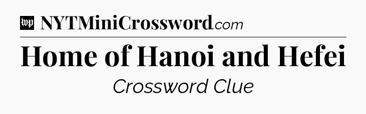 Home of Hanoi and Hefei Crossword Clue
