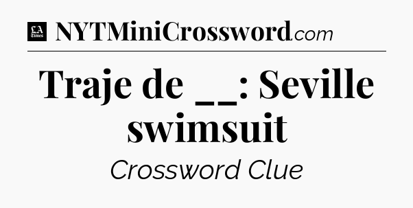 Traje de __: Seville swimsuit - LA Times Crossword