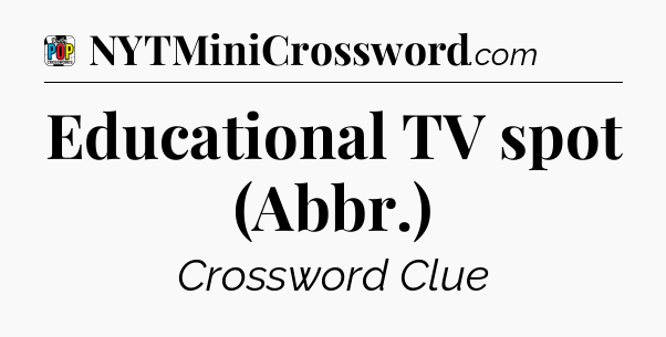 Educational TV spot (Abbr.) Crossword Clue