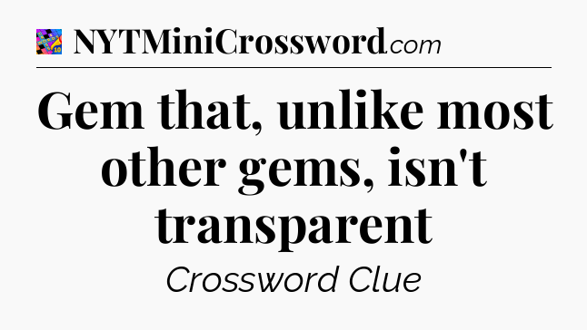 Gem that, unlike most other gems, isn't transparent Crossword Clue