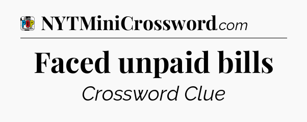 Faced unpaid bills Crossword Clue