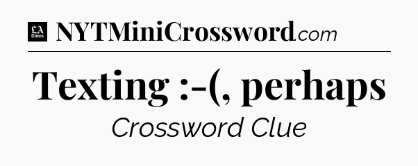 Texting :-(, perhaps - LA Times Crossword