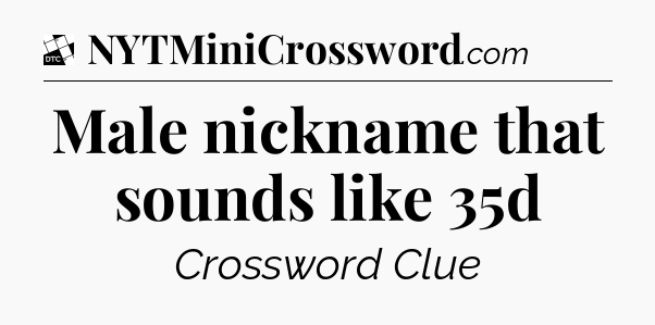 Male nickname that sounds like 35d - Daily Themed Classic Crossword