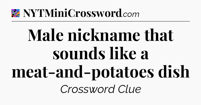 Male nickname that sounds like a meat-and-potatoes dish Crossword Clue