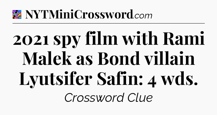 2021 spy film with Rami Malek as Bond villain Lyutsifer Safin: 4 wds Crossword Clue