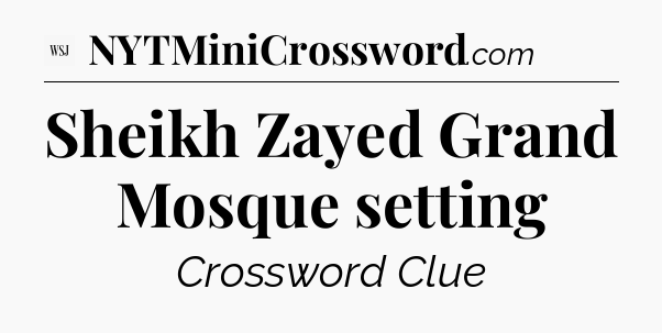 Sheikh Zayed Grand Mosque setting - WSJ Crossword